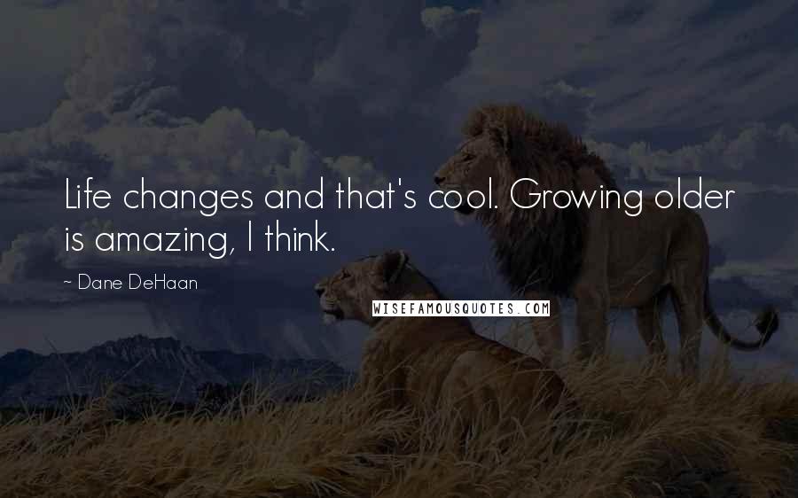 Dane DeHaan quotes: Life changes and that's cool. Growing older is amazing, I think.