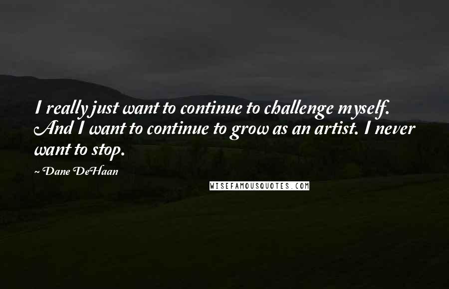Dane DeHaan quotes: I really just want to continue to challenge myself. And I want to continue to grow as an artist. I never want to stop.