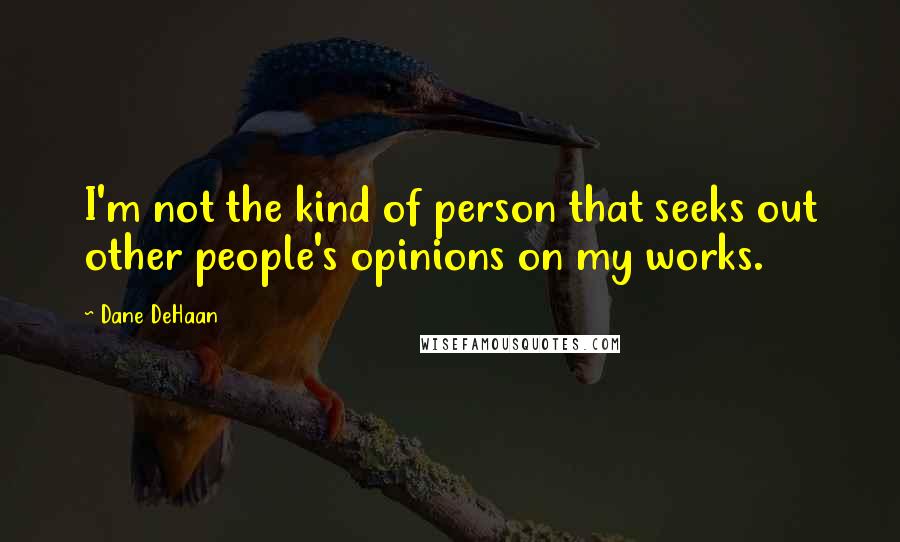 Dane DeHaan quotes: I'm not the kind of person that seeks out other people's opinions on my works.