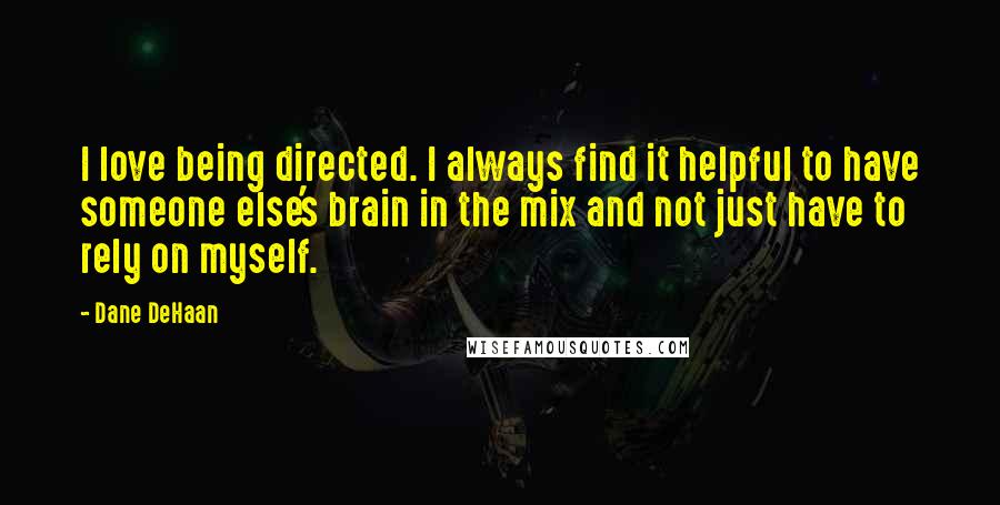 Dane DeHaan quotes: I love being directed. I always find it helpful to have someone else's brain in the mix and not just have to rely on myself.