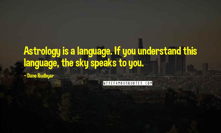 Dane Rudhyar quotes: Astrology is a language. If you understand this language, the sky speaks to you.