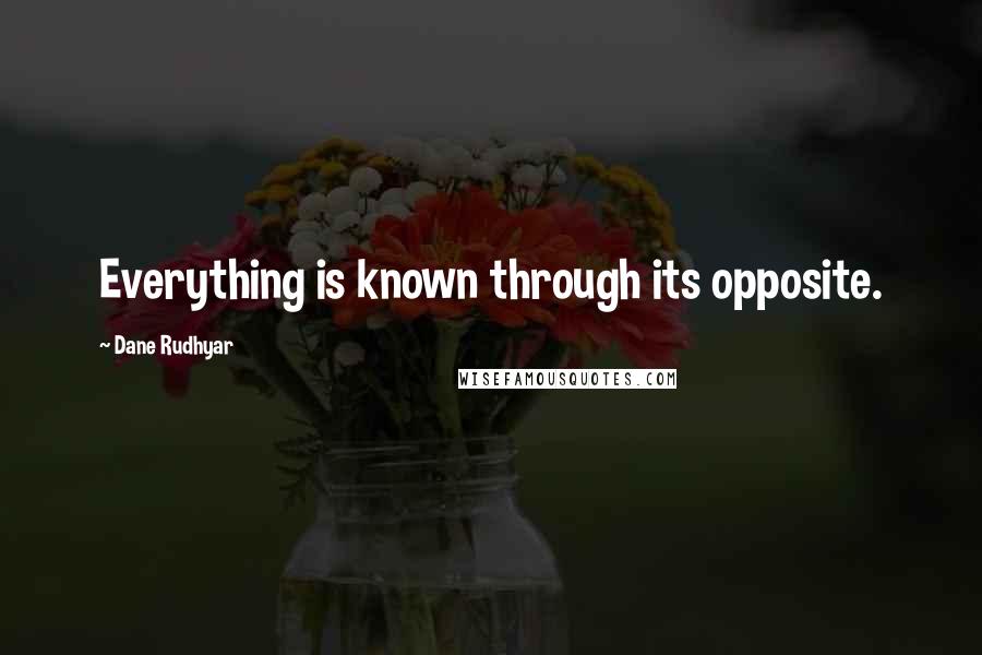 Dane Rudhyar quotes: Everything is known through its opposite.