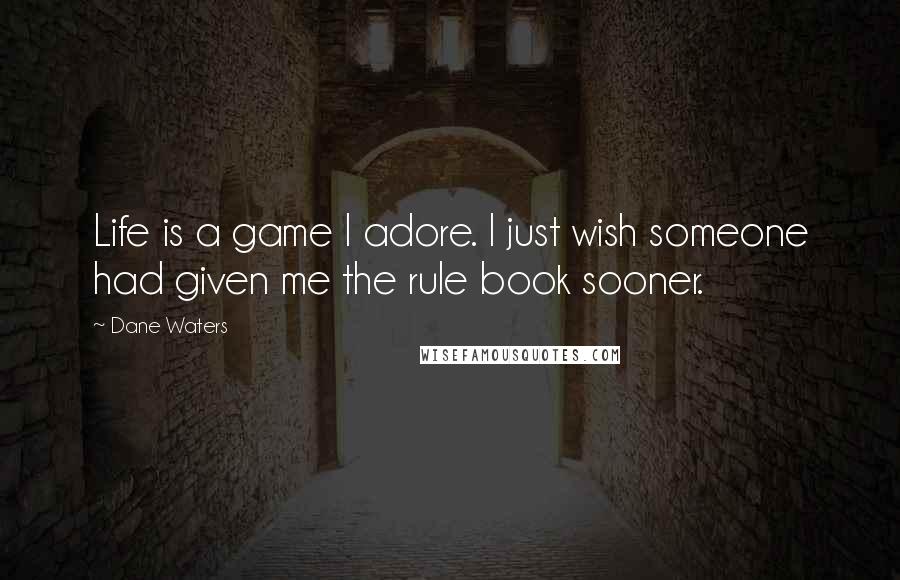 Dane Waters quotes: Life is a game I adore. I just wish someone had given me the rule book sooner.