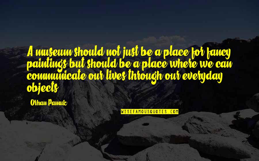 Daneca Halvorson Quotes By Orhan Pamuk: A museum should not just be a place Daneca Halvorson Quotes By Orhan Pamuk: A museum should not just be a place