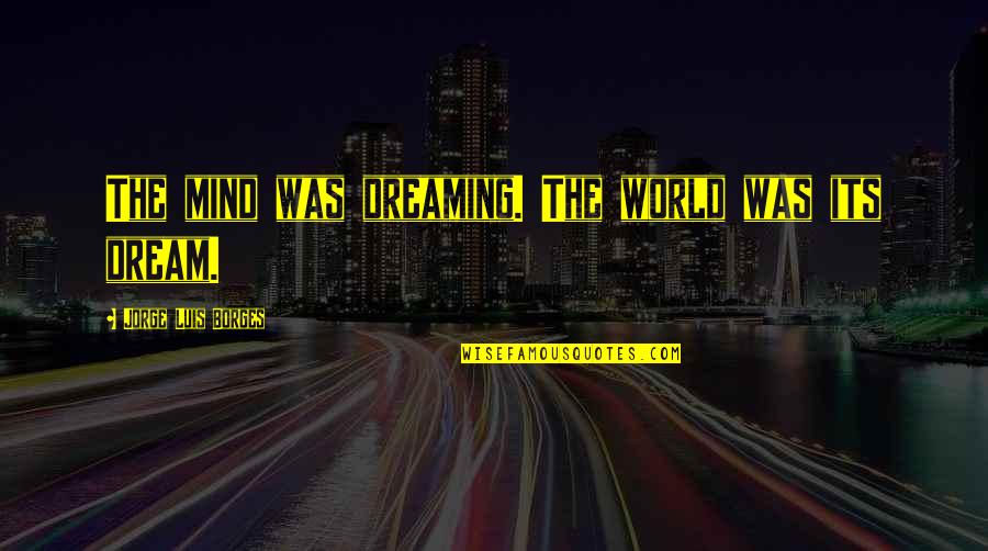 Daneeka Woods Quotes By Jorge Luis Borges: The mind was dreaming. The world was its Daneeka Woods Quotes By Jorge Luis Borges: The mind was dreaming. The world was its