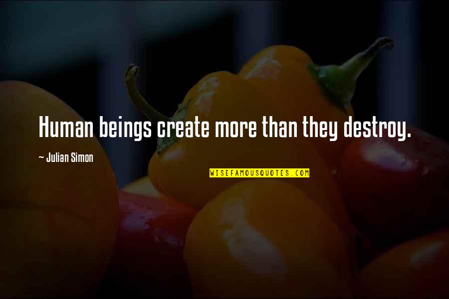 Daneeka Woods Quotes By Julian Simon: Human beings create more than they destroy. Daneeka Woods Quotes By Julian Simon: Human beings create more than they destroy.