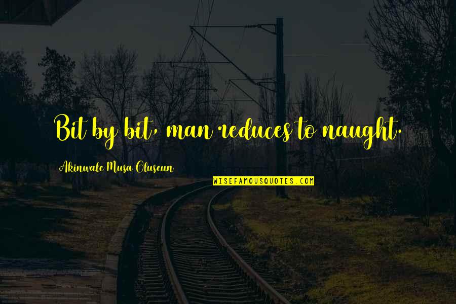 Daneel Quotes By Akinwale Musa Oluseun: Bit by bit, man reduces to naught. Daneel Quotes By Akinwale Musa Oluseun: Bit by bit, man reduces to naught.