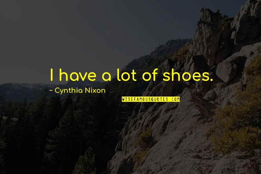 Daneen Jacquot Quotes By Cynthia Nixon: I have a lot of shoes. Daneen Jacquot Quotes By Cynthia Nixon: I have a lot of shoes.