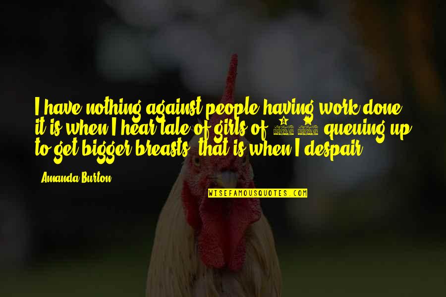 Daneesha Deveni Quotes By Amanda Burton: I have nothing against people having work done, Daneesha Deveni Quotes By Amanda Burton: I have nothing against people having work done,