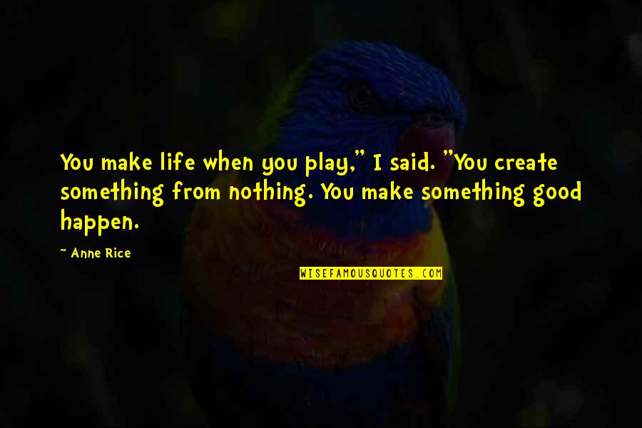 Daneesha Haynes Quotes By Anne Rice: You make life when you play," I said. Daneesha Haynes Quotes By Anne Rice: You make life when you play," I said.
