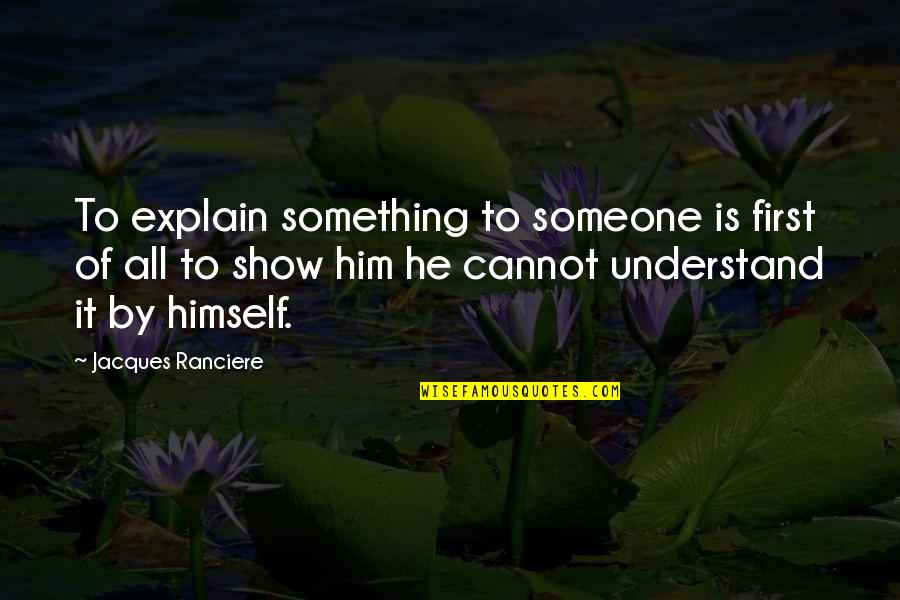 Danegeld Paying Quotes By Jacques Ranciere: To explain something to someone is first of