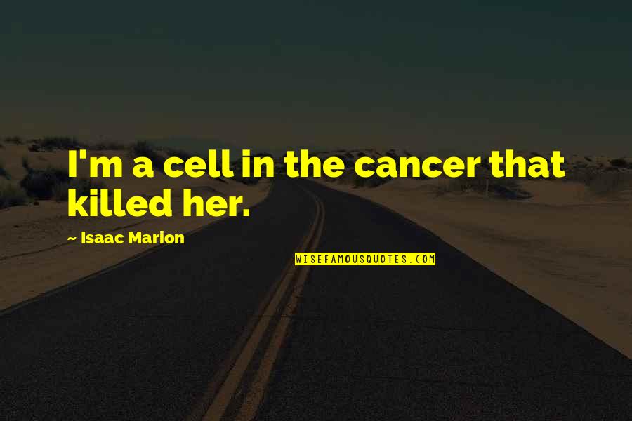 Danehower Richard Quotes By Isaac Marion: I'm a cell in the cancer that killed Danehower Richard Quotes By Isaac Marion: I'm a cell in the cancer that killed