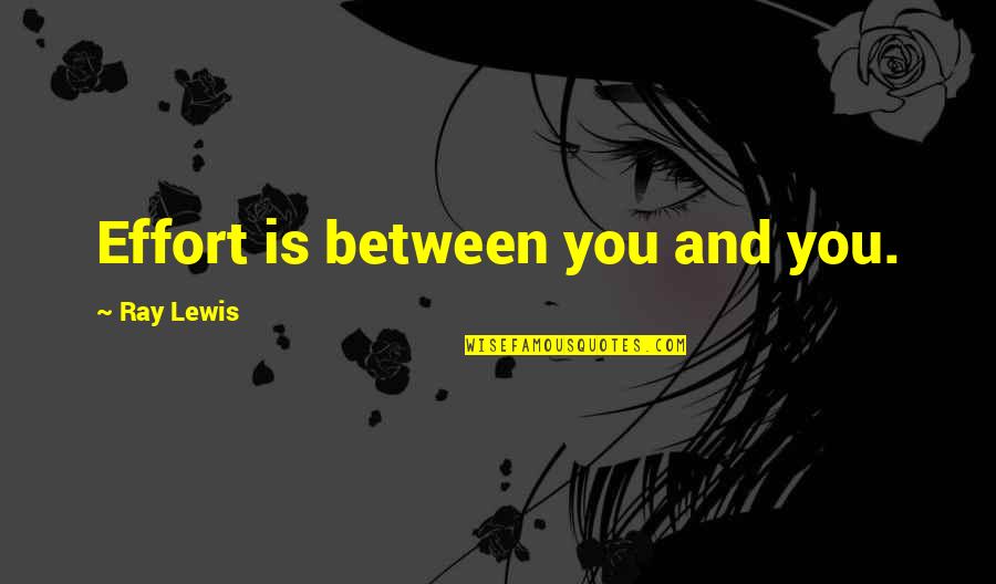 Danels Lardieri Quotes By Ray Lewis: Effort is between you and you. Danels Lardieri Quotes By Ray Lewis: Effort is between you and you.