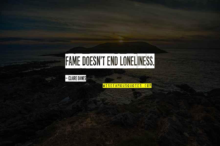 Danes Quotes By Claire Danes: Fame doesn't end loneliness.