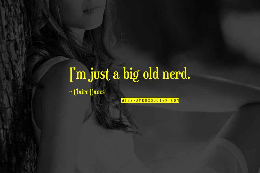 Danes Quotes By Claire Danes: I'm just a big old nerd.