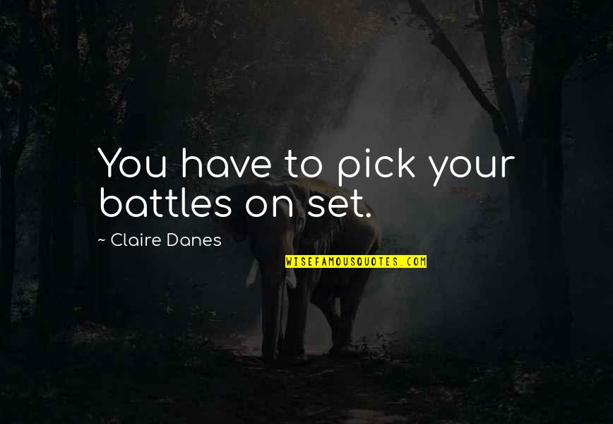 Danes Quotes By Claire Danes: You have to pick your battles on set.