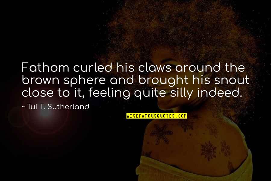 Danescu Elena Quotes By Tui T. Sutherland: Fathom curled his claws around the brown sphere
