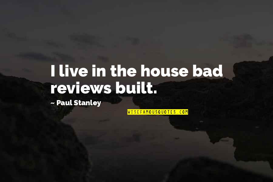 Danesh De Sousa Quotes By Paul Stanley: I live in the house bad reviews built.