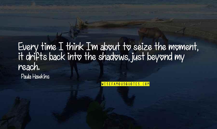 Daness Quotes By Paula Hawkins: Every time I think I'm about to seize