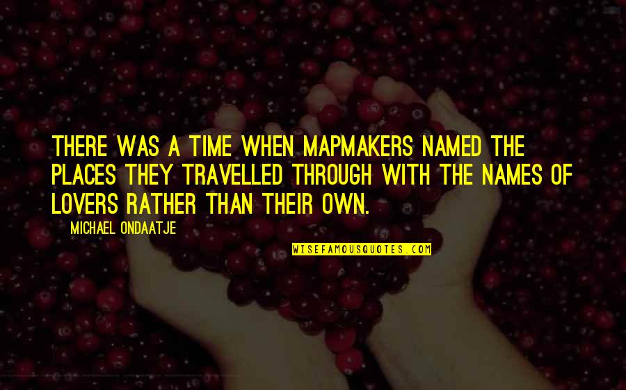 Danetti Dining Quotes By Michael Ondaatje: There was a time when mapmakers named the