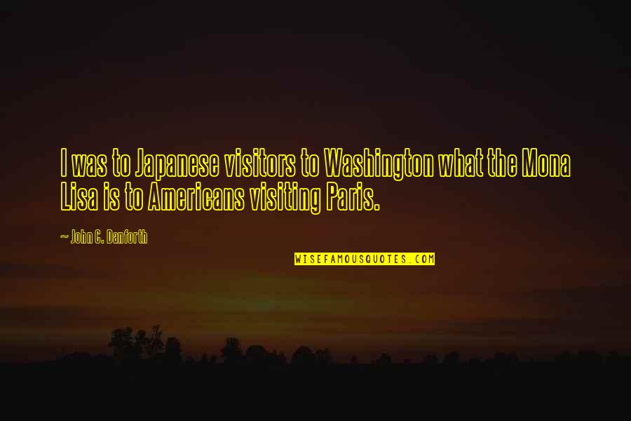 Danforth Quotes By John C. Danforth: I was to Japanese visitors to Washington what