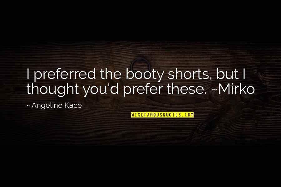 D'angeline Quotes By Angeline Kace: I preferred the booty shorts, but I thought