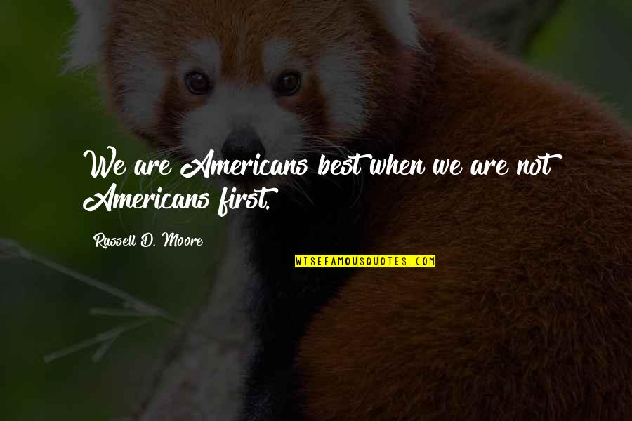 D'angelo Russell Quotes By Russell D. Moore: We are Americans best when we are not D'angelo Russell Quotes By Russell D. Moore: We are Americans best when we are not
