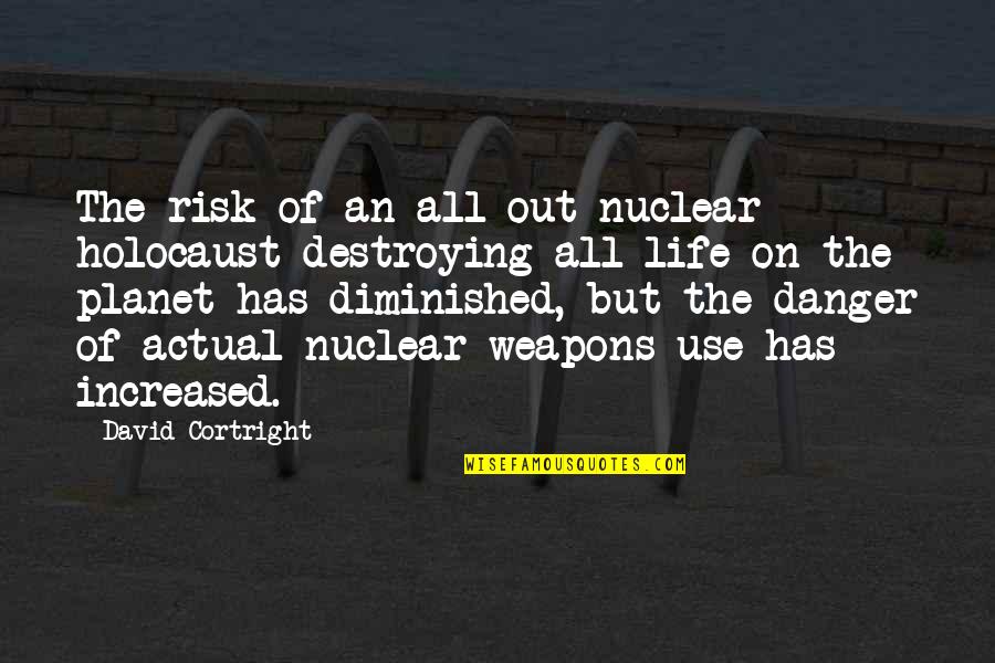 Danger And Risk Quotes By David Cortright: The risk of an all-out nuclear holocaust destroying