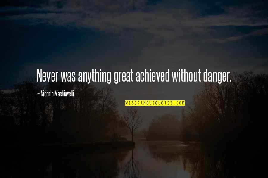 Danger And Risk Quotes By Niccolo Machiavelli: Never was anything great achieved without danger.