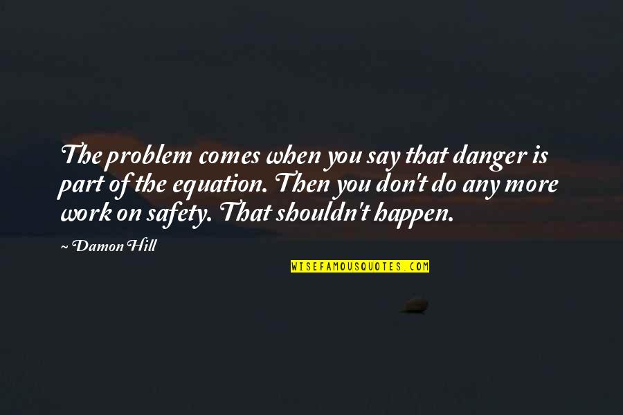 Danger And Safety Quotes By Damon Hill: The problem comes when you say that danger