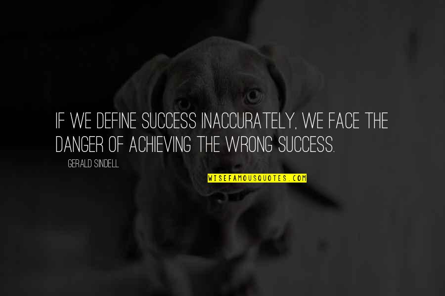 Danger And Success Quotes By Gerald Sindell: If we define success inaccurately, we face the Danger And Success Quotes By Gerald Sindell: If we define success inaccurately, we face the