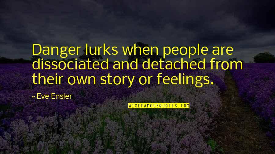 Danger Danger Quotes By Eve Ensler: Danger lurks when people are dissociated and detached Danger Danger Quotes By Eve Ensler: Danger lurks when people are dissociated and detached