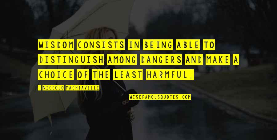 Danger Danger Quotes By Niccolo Machiavelli: Wisdom consists in being able to distinguish among Danger Danger Quotes By Niccolo Machiavelli: Wisdom consists in being able to distinguish among