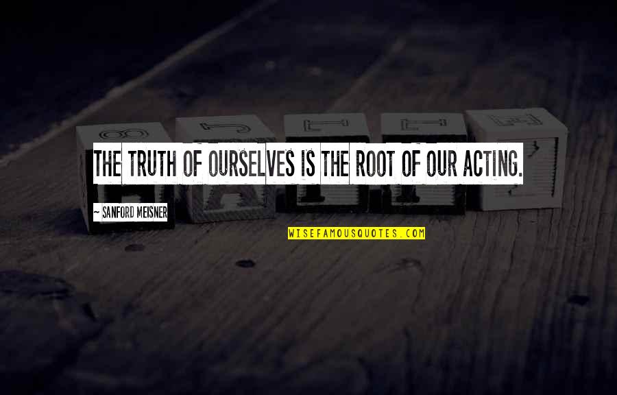 Danger Days Quotes By Sanford Meisner: The truth of ourselves is the root of Danger Days Quotes By Sanford Meisner: The truth of ourselves is the root of
