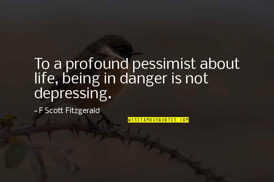 Danger In Life Quotes By F Scott Fitzgerald: To a profound pessimist about life, being in Danger In Life Quotes By F Scott Fitzgerald: To a profound pessimist about life, being in