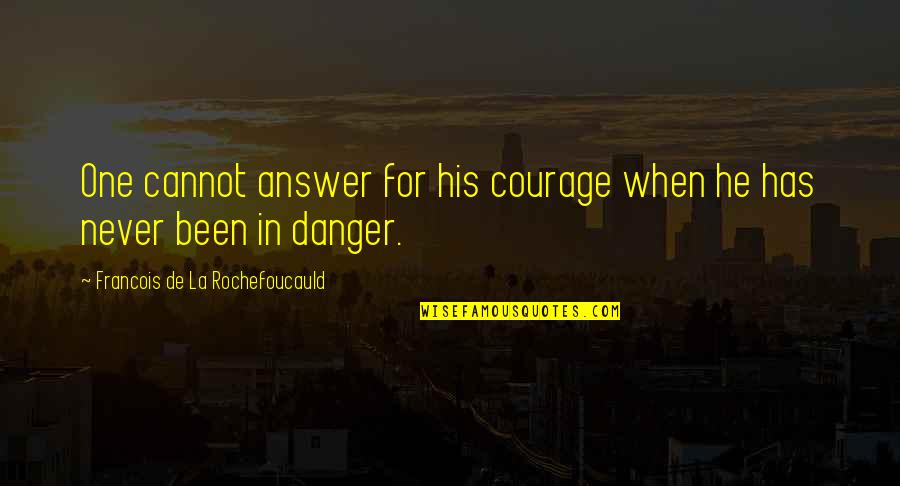 Danger In Life Quotes By Francois De La Rochefoucauld: One cannot answer for his courage when he Danger In Life Quotes By Francois De La Rochefoucauld: One cannot answer for his courage when he