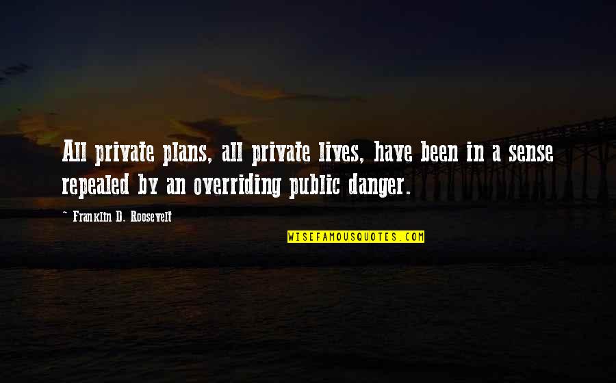 Danger In Life Quotes By Franklin D. Roosevelt: All private plans, all private lives, have been Danger In Life Quotes By Franklin D. Roosevelt: All private plans, all private lives, have been