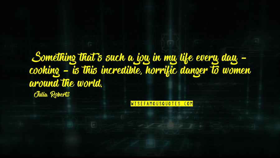 Danger In Life Quotes By Julia Roberts: Something that's such a joy in my life
