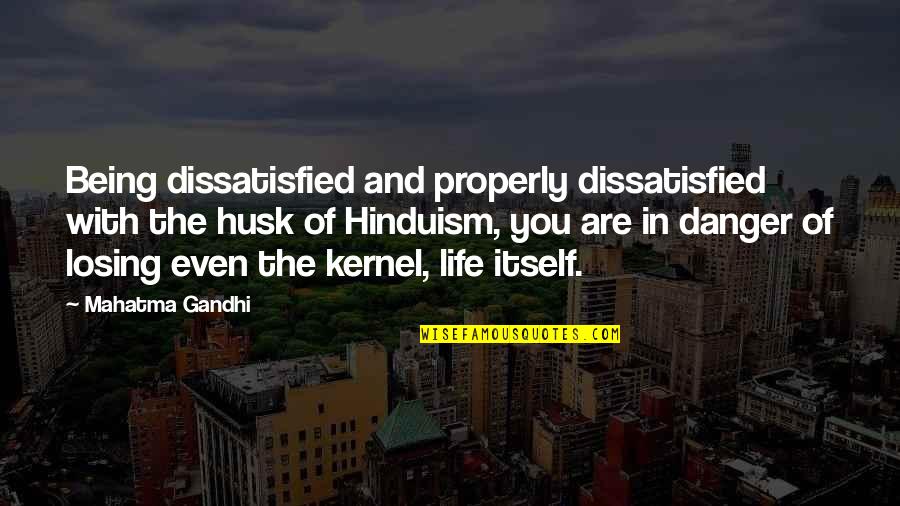 Danger In Life Quotes By Mahatma Gandhi: Being dissatisfied and properly dissatisfied with the husk Danger In Life Quotes By Mahatma Gandhi: Being dissatisfied and properly dissatisfied with the husk