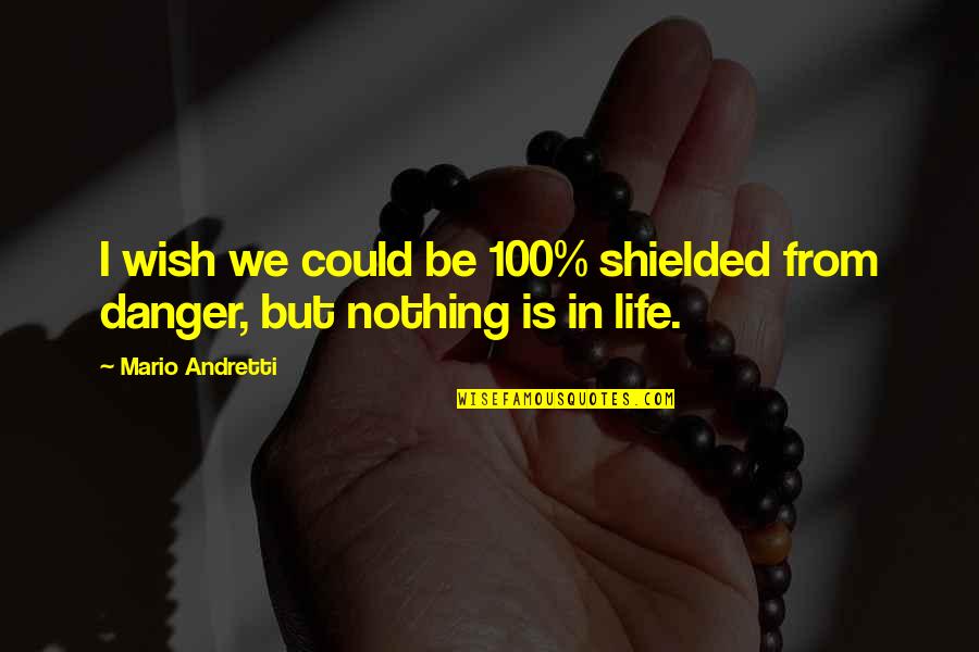 Danger In Life Quotes By Mario Andretti: I wish we could be 100% shielded from