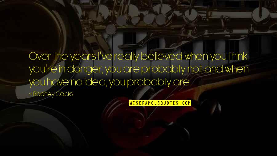 Danger In Life Quotes By Rodney Cocks: Over the years I've really believed when you Danger In Life Quotes By Rodney Cocks: Over the years I've really believed when you