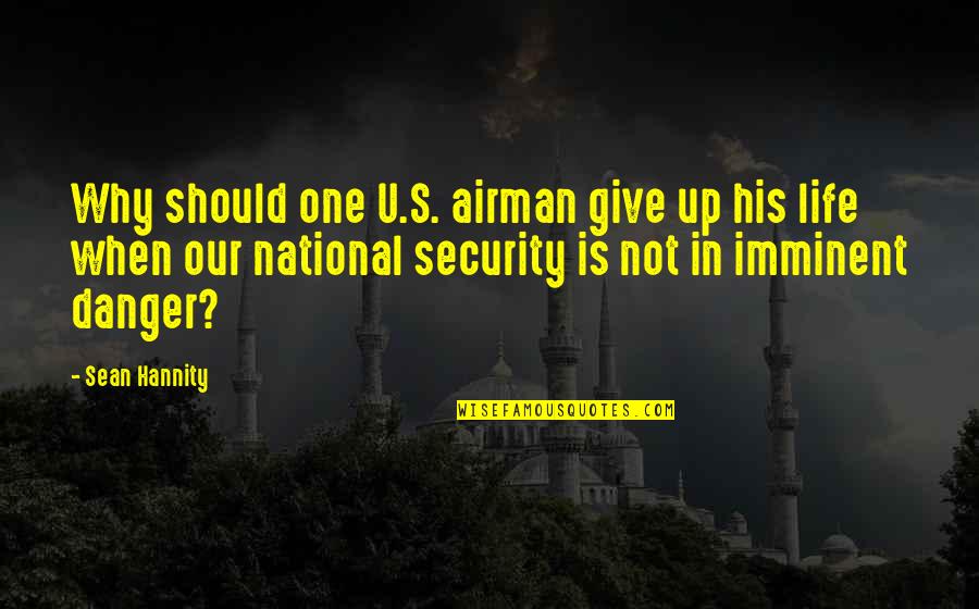 Danger In Life Quotes By Sean Hannity: Why should one U.S. airman give up his Danger In Life Quotes By Sean Hannity: Why should one U.S. airman give up his