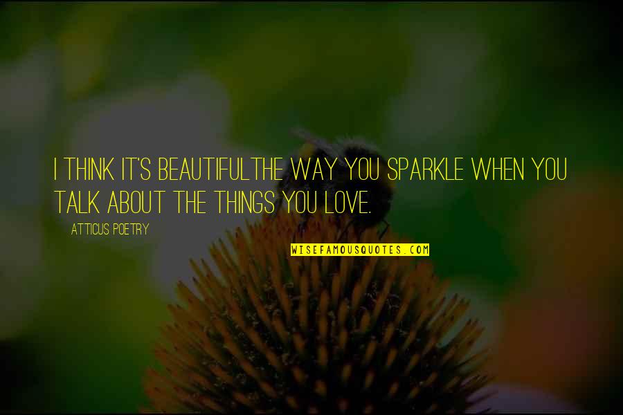 Danger Is My Business Quotes By Atticus Poetry: I think it's beautifulthe way you sparkle when