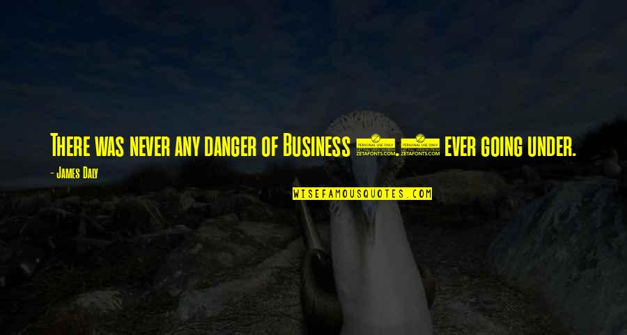 Danger Is My Business Quotes By James Daly: There was never any danger of Business 2.0
