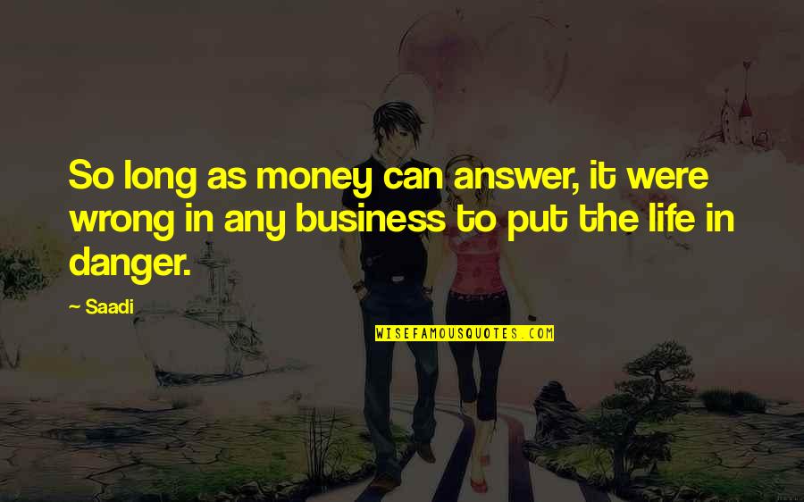 Danger Is My Business Quotes By Saadi: So long as money can answer, it were
