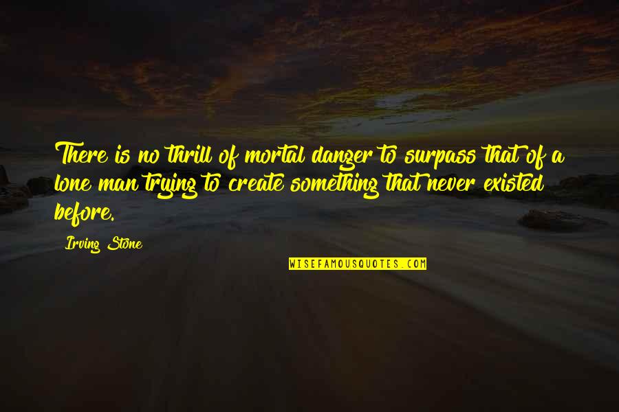 Danger Man Quotes By Irving Stone: There is no thrill of mortal danger to