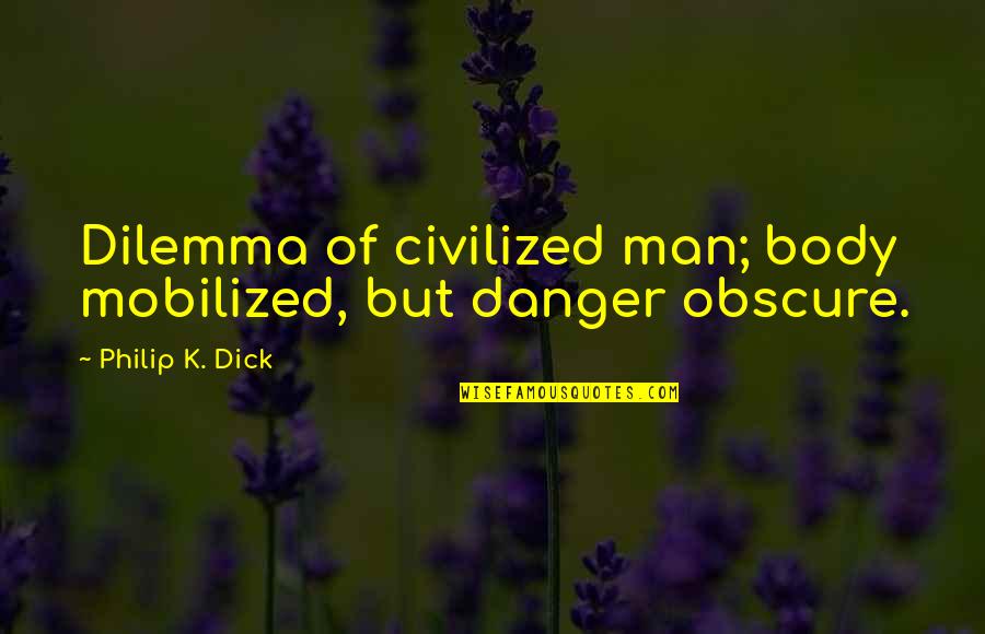 Danger Man Quotes By Philip K. Dick: Dilemma of civilized man; body mobilized, but danger