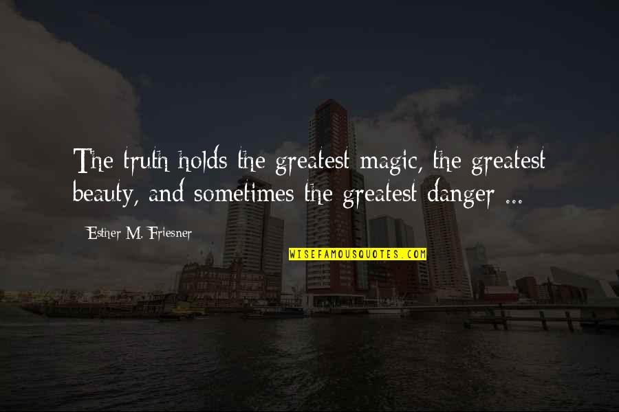 Danger Of Beauty Quotes By Esther M. Friesner: The truth holds the greatest magic, the greatest