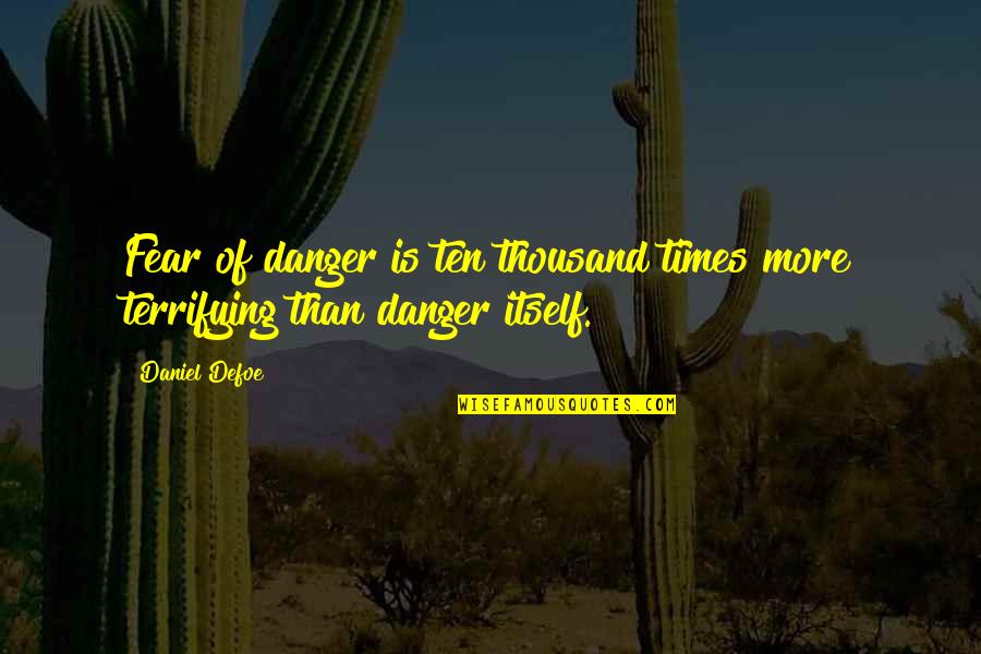 Danger Of Fear Quotes By Daniel Defoe: Fear of danger is ten thousand times more