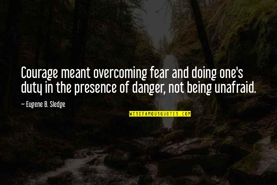 Danger Of Fear Quotes By Eugene B. Sledge: Courage meant overcoming fear and doing one's duty